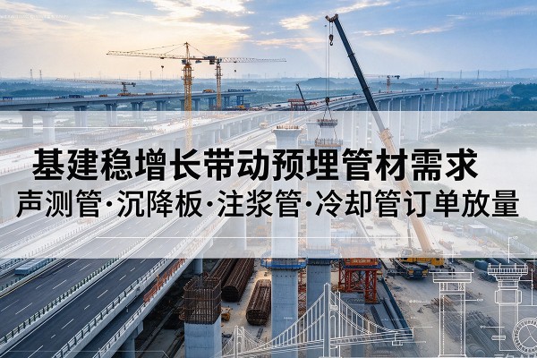市中基建稳增长带动预埋监测管材需求,声测管、沉降板、注浆管订单持续放量